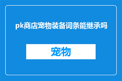 pk商店宠物装备词条能继承吗(宠物装备词条能否在pk商店中继承？)
