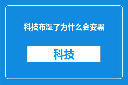 科技布湿了为什么会变黑(科技布料为何在湿润后会显现出黑色？)