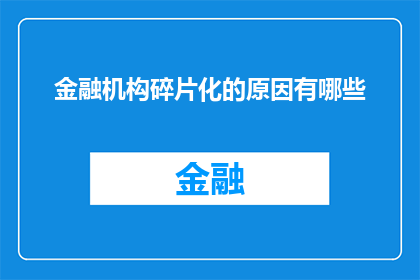 金融机构碎片化的原因有哪些(金融机构碎片化现象背后的原因是什么？)