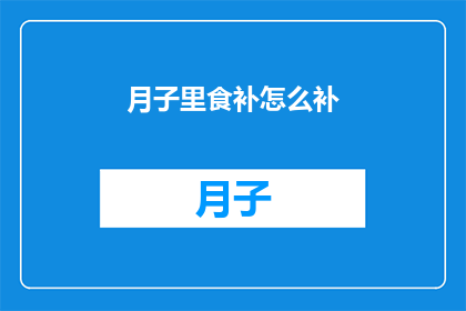 月子里食补怎么补(月子期间如何通过饮食进行有效的滋补？)