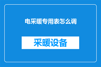 电采暖专用表怎么调(如何调整电采暖专用表以确保最佳性能？)
