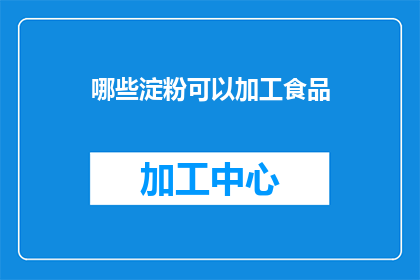 哪些淀粉可以加工食品(哪些淀粉可以加工食品？)