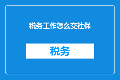 税务工作怎么交社保(如何进行税务申报以缴纳社保？)