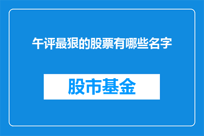 午评最狠的股票有哪些名字(哪些股票在午评中表现最为突出？)