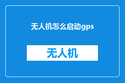 无人机怎么启动gps(如何启动无人机的全球定位系统？)