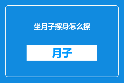 坐月子擦身怎么擦(坐月子期间，如何正确进行擦身护理？)