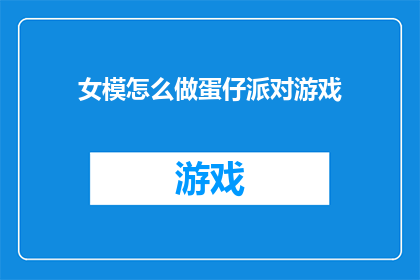 女模怎么做蛋仔派对游戏(如何成为派对中的焦点：女模参与蛋仔派对游戏的技巧与策略)