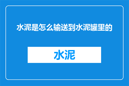 水泥是怎么输送到水泥罐里的(水泥是如何被输送到水泥罐中的？)
