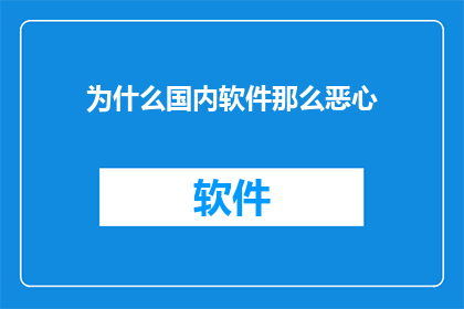 为什么国内软件那么恶心(为什么国内软件体验如此令人不悦？)