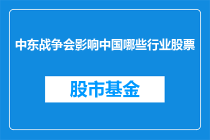 中东战争会影响中国哪些行业股票(中东战争对中国哪些行业股票产生重大影响？)
