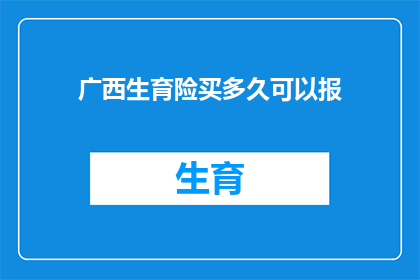 广西生育险买多久可以报(广西生育险购买后多久可以享受报销？)