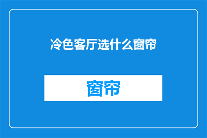 冷色客厅选什么窗帘(如何选择适合冷色调客厅的窗帘？)