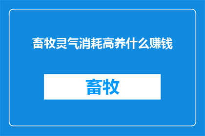 畜牧灵气消耗高养什么赚钱(畜牧行业面临高灵气消耗，如何通过养殖赚取更多收益？)