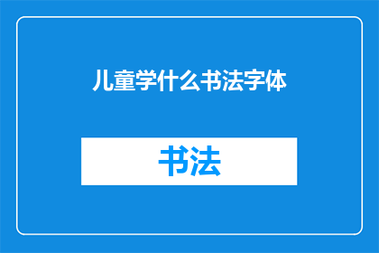 儿童学什么书法字体(儿童应该学习哪种书法字体？)
