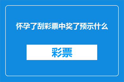 怀孕了刮彩票中奖了预示什么(怀孕后刮彩票中奖，这是否预示着某种积极的转变？)