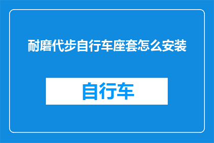 耐磨代步自行车座套怎么安装(如何正确安装耐磨代步自行车座套？)