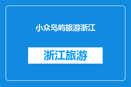 小众岛屿旅游浙江(浙江小众岛屿旅游：探索隐秘天堂，体验独特魅力)