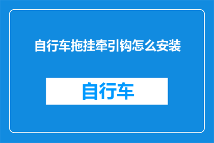 自行车拖挂牵引钩怎么安装(如何正确安装自行车拖挂牵引钩？)