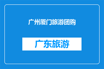 广州厦门旅游团购(广州厦门旅游团购：您是否已经准备好探索这两个城市的魅力？)