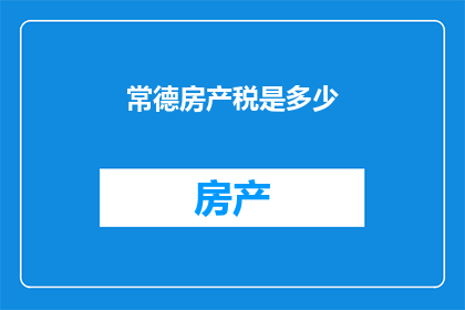 常德房产税是多少(常德房产税的具体数额是多少？)