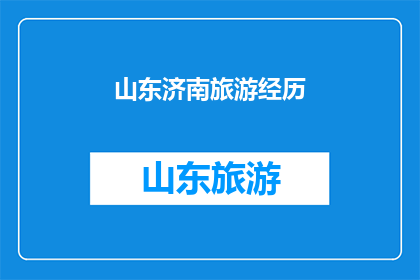 山东济南旅游经历(山东济南的旅游经历：一次难忘的探索之旅)