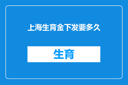 上海生育金下发要多久(上海生育金何时能发放完毕？)