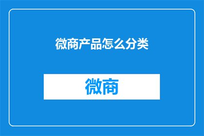 微商产品怎么分类(如何对微商产品进行有效分类？)