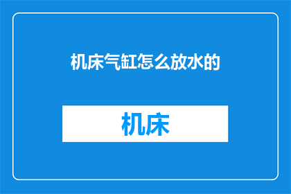 机床气缸怎么放水的(如何正确放置机床气缸以进行有效的水冷却？)