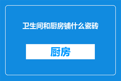 卫生间和厨房铺什么瓷砖(卫生间和厨房的瓷砖选择：您应该铺哪种类型的瓷砖？)