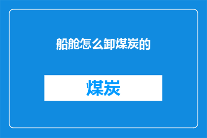 船舱怎么卸煤炭的(如何高效安全地在船舱中卸除煤炭？)