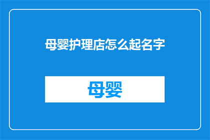 母婴护理店怎么起名字(如何为母婴护理店选择一个合适的名字？)
