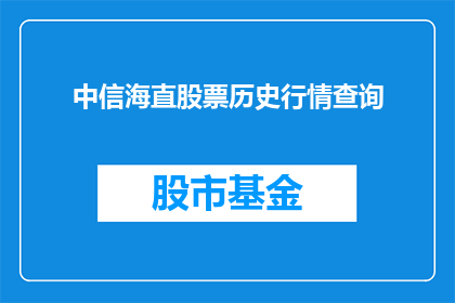 中信海直股票历史行情查询(如何查询中信海直股票的历史行情？)