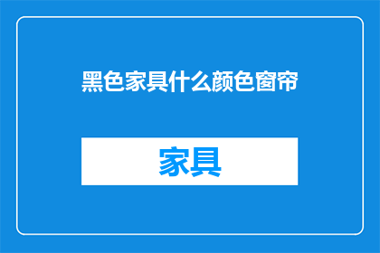 黑色家具什么颜色窗帘(黑色家具搭配什么颜色的窗帘？)