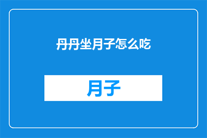 丹丹坐月子怎么吃(如何正确调养，确保丹丹在坐月子期间的饮食均衡？)