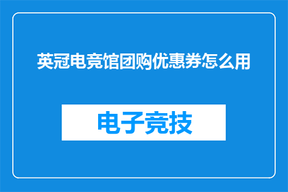英冠电竞馆团购优惠券怎么用(如何有效使用英冠电竞馆团购优惠券？)