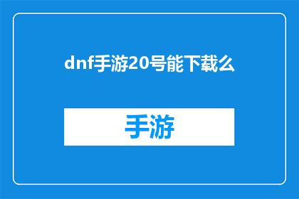 dnf手游20号能下载么(DNF手游20号能否下载？)