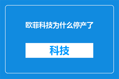欧菲科技为什么停产了(欧菲科技停产之谜：背后的原因究竟是什么？)
