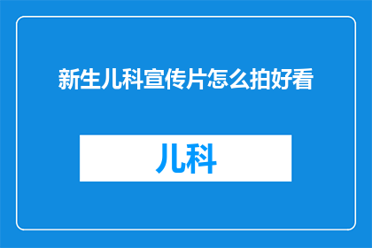 新生儿科宣传片怎么拍好看(如何制作一部令人印象深刻的新生儿科宣传片？)