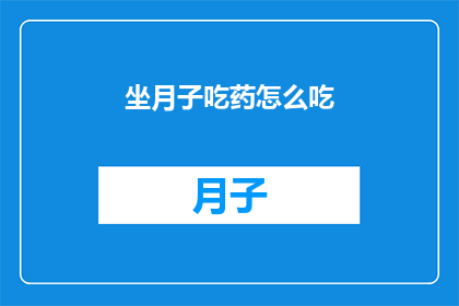 坐月子吃药怎么吃(坐月子期间如何正确服用药物？)