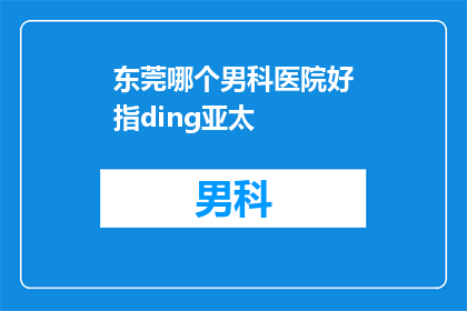东莞哪个男科医院好指ding亚太