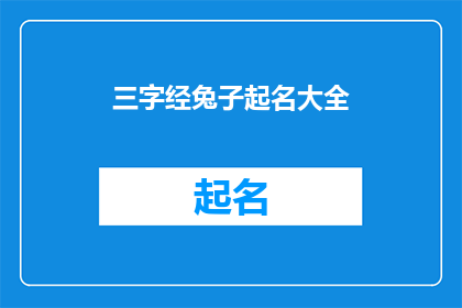 三字经兔子起名大全(三字经中兔子名字大全：如何从经典智慧中汲取灵感？)
