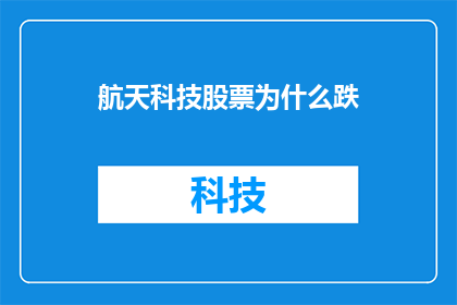 航天科技股票为什么跌(航天科技股票为何遭遇下跌？投资者应如何应对？)
