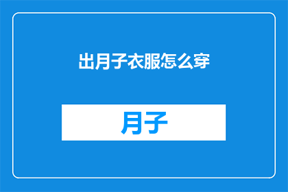 出月子衣服怎么穿(如何正确穿着月子服以促进产后恢复？)