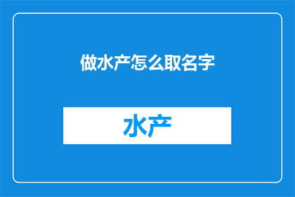 做水产怎么取名字(如何为水产行业起一个吸引人的名字？)