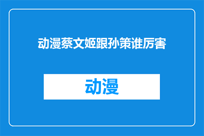 动漫蔡文姬跟孙策谁厉害(谁更胜一筹：动漫中的蔡文姬与孙策实力对比)