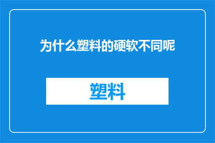 为什么塑料的硬软不同呢(为什么塑料的硬度会有所不同？)