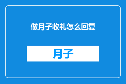 做月子收礼怎么回复(如何巧妙回复产妇的月子礼？)