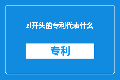 zl开头的专利代表什么(专利名称：ZL开头的专利代表什么？)