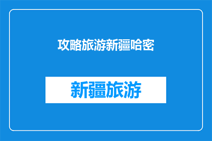 攻略旅游新疆哈密(探索新疆哈密：您不可不知的旅游攻略大全)