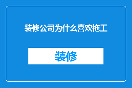 装修公司为什么喜欢拖工(装修公司为何频繁拖延工期？)